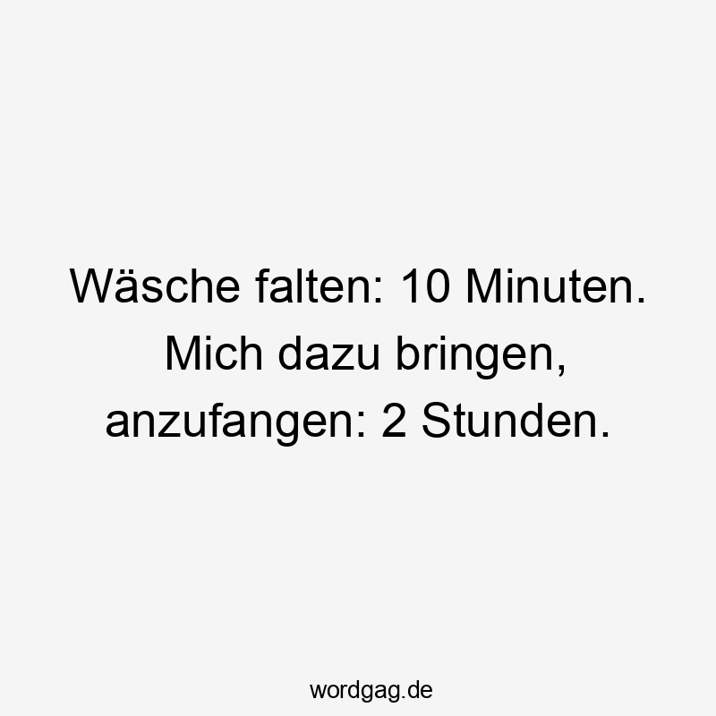 Wäsche falten: 10 Minuten. Mich dazu bringen, anzufangen: 2 Stunden.