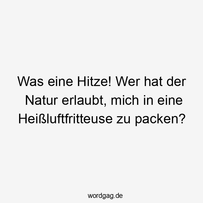 Was eine Hitze! Wer hat der Natur erlaubt, mich in eine Heißluftfritteuse zu packen?