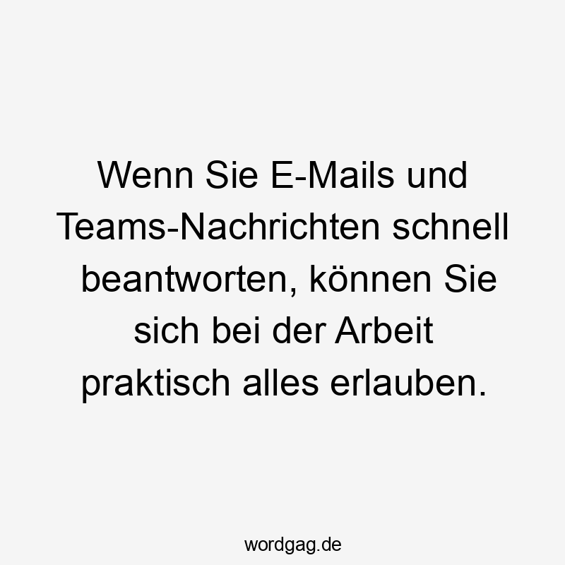 Wenn Sie E-Mails und Teams-Nachrichten schnell beantworten, können Sie sich bei der Arbeit praktisch alles erlauben.