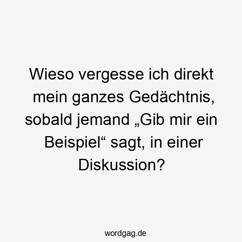 Wieso vergesse ich direkt mein ganzes Gedächtnis, sobald jemand „Gib mir ein Beispiel“ sagt, in einer Diskussion? Wieso vergesse ich direkt mein ganzes Gedächtnis, sobald jemand „Gib mir ein Beispiel“ sagt, in einer Diskussion?