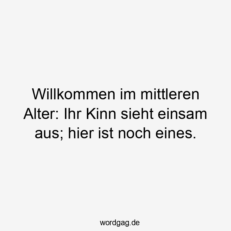 Willkommen im mittleren Alter: Ihr Kinn sieht einsam aus; hier ist noch eines.