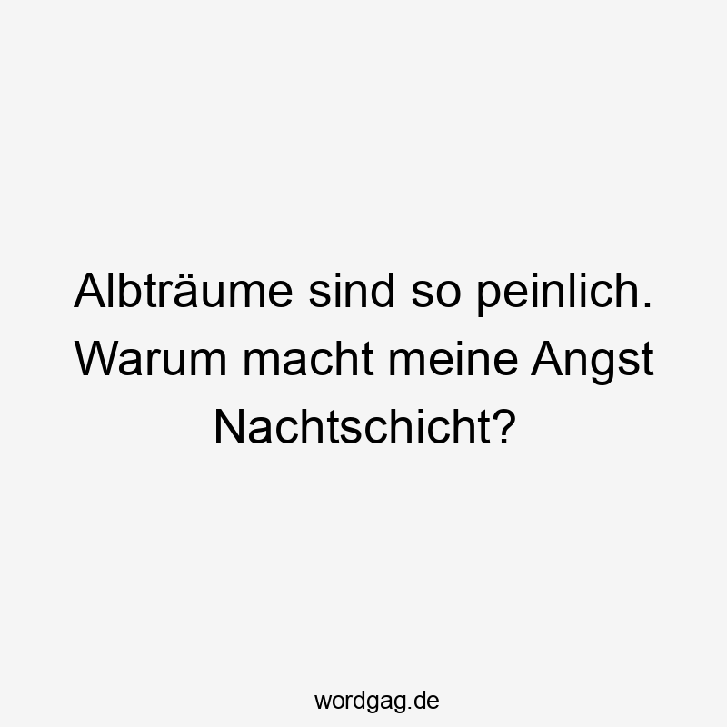 Lustige Sprüche: warum - Albträume sind so peinlich. Warum macht meine Angst Nachtschicht?