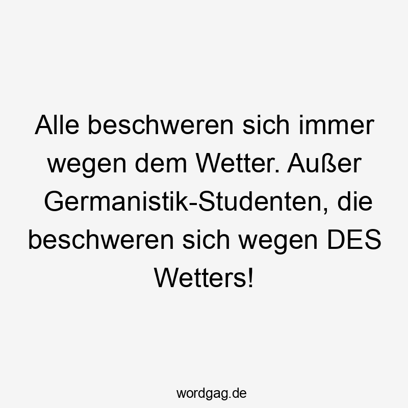 Lustige Sprüche: beschweren - Alle beschweren sich immer wegen dem Wetter. Außer Germanistik-Studenten, die beschweren sich wegen DES Wetters!