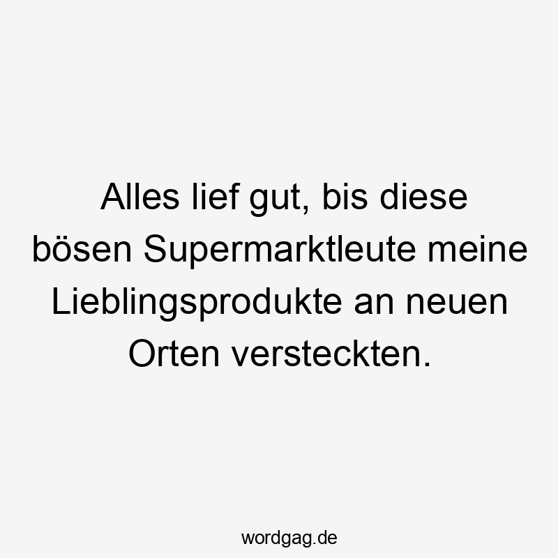 Alles lief gut, bis diese bösen Supermarktleute meine Lieblingsprodukte an neuen Orten versteckten.