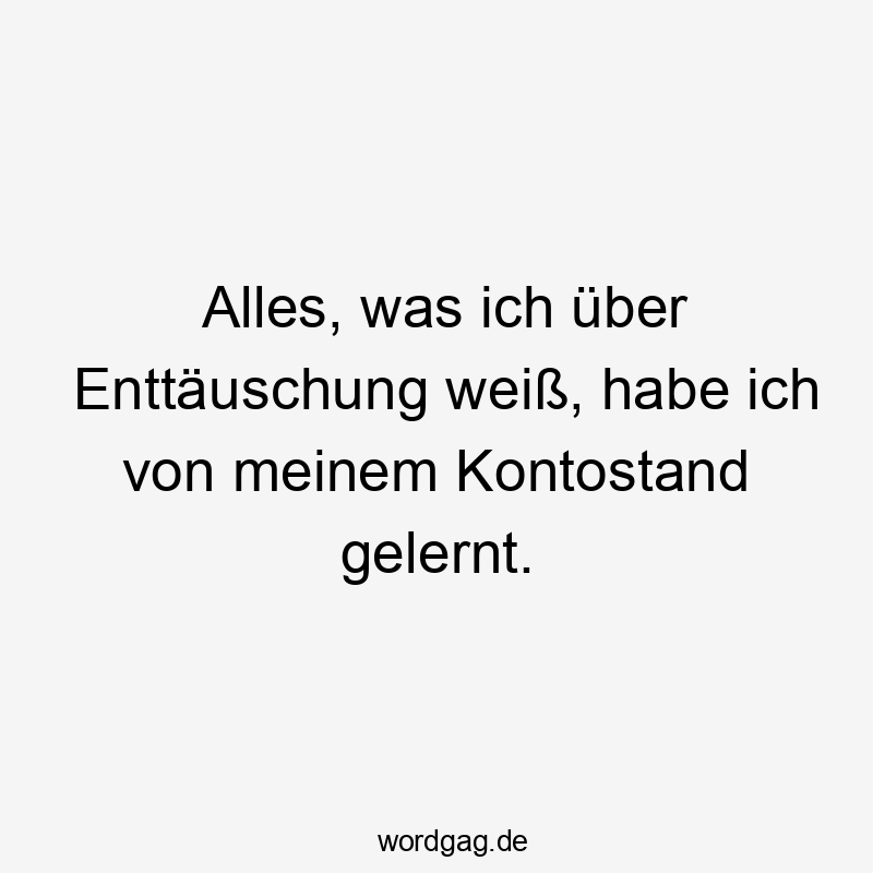 Alles, was ich über Enttäuschung weiß, habe ich von meinem Kontostand gelernt.