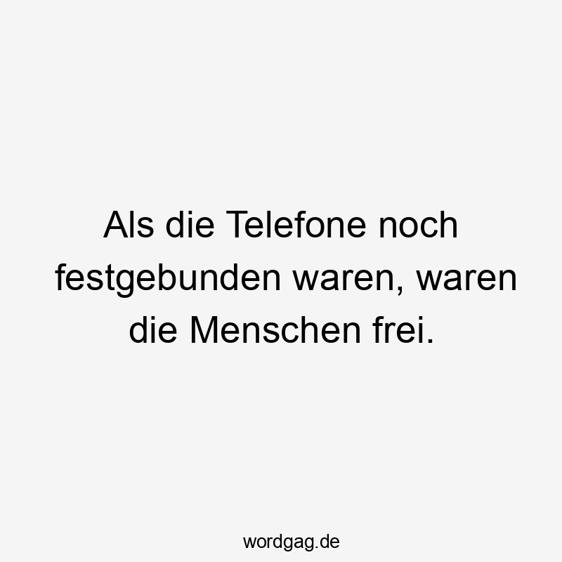 Lustige Sprüche: frei - Als die Telefone noch festgebunden waren, waren die Menschen frei.