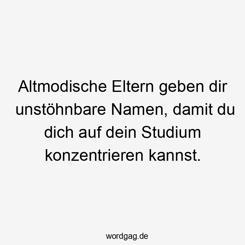 Lustige altmodisch Sprüche - Altmodische Eltern geben dir unstöhnbare Namen, damit du dich auf dein Studium konzentrieren kannst.