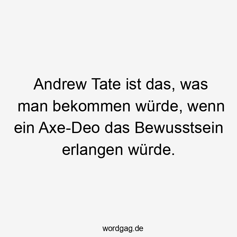Andrew Tate ist das, was man bekommen würde, wenn ein Axe-Deo das Bewusstsein erlangen würde.