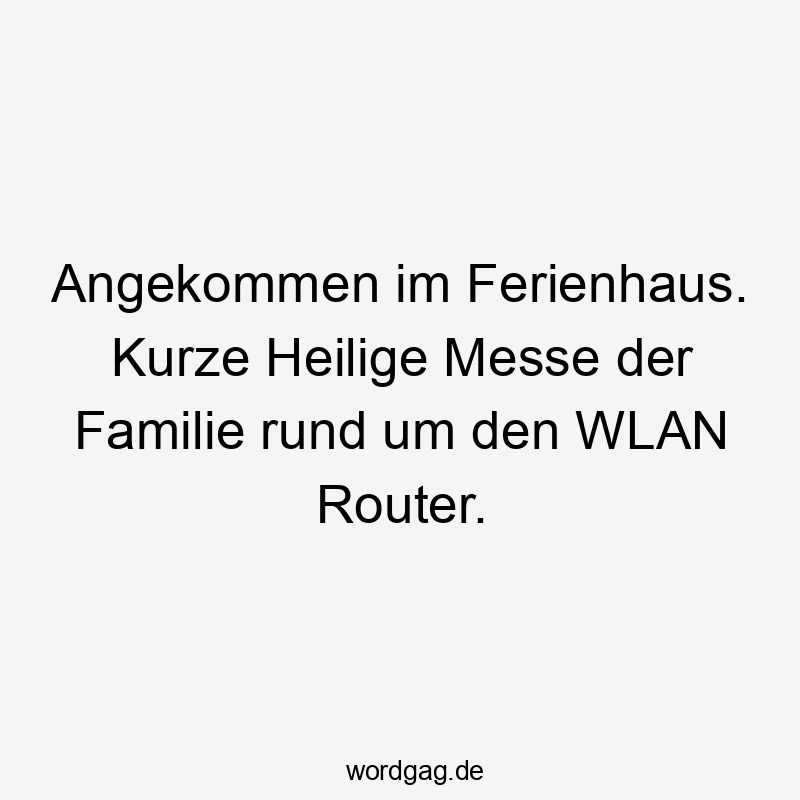 Lustige Sprüche: rund - Angekommen im Ferienhaus. Kurze Heilige Messe der Familie rund um den WLAN Router.