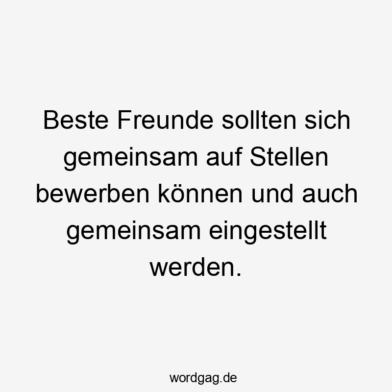 Lustige Sprüche: Freundschaft - Beste Freunde sollten sich gemeinsam auf Stellen bewerben können und auch gemeinsam eingestellt werden.
