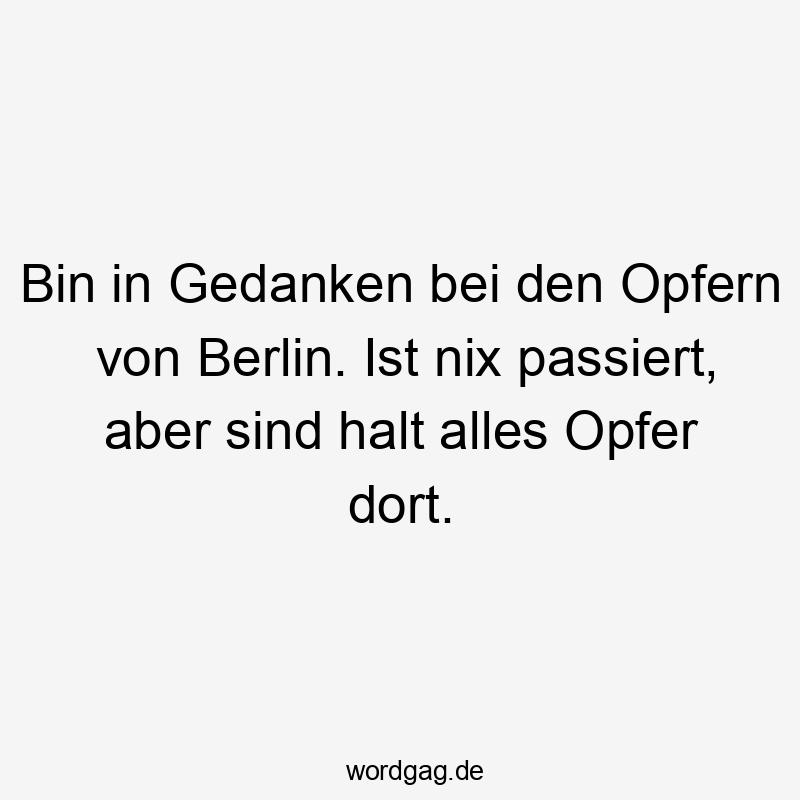 Bin in Gedanken bei den Opfern von Berlin. Ist nix passiert, aber sind halt alles Opfer dort.