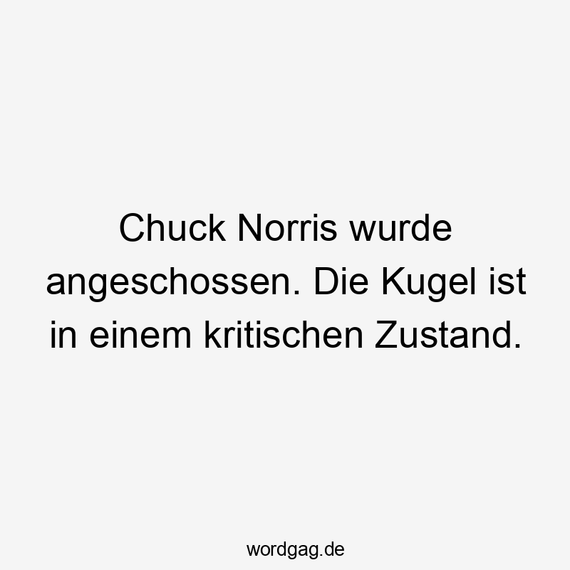 Chuck Norris wurde angeschossen. Die Kugel ist in einem kritischen Zustand.