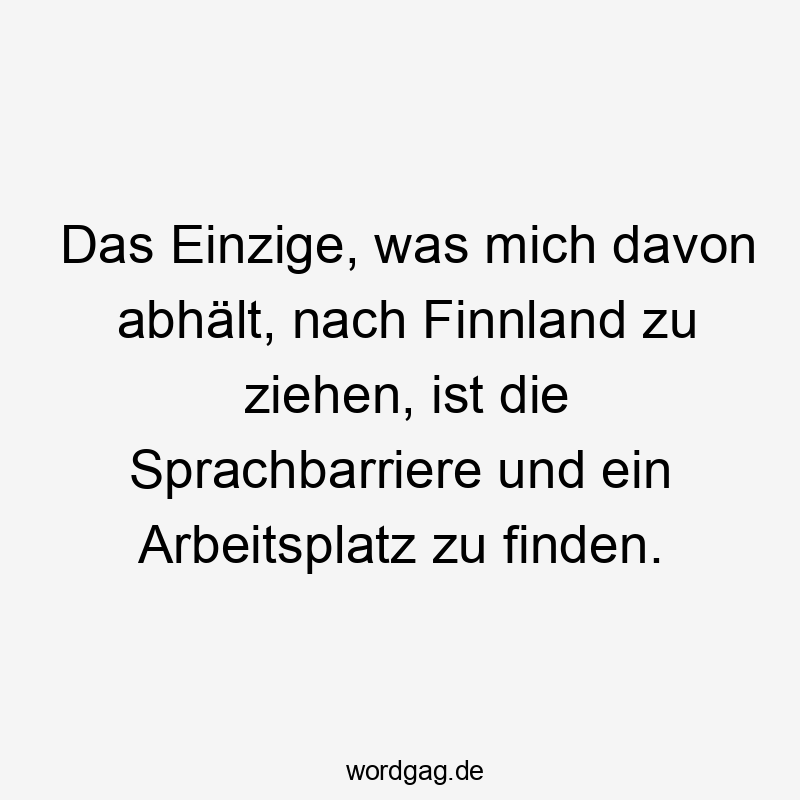 Lustige Sprüche: finden - Das Einzige, was mich davon abhält, nach Finnland zu ziehen, ist die Sprachbarriere und ein Arbeitsplatz zu finden.