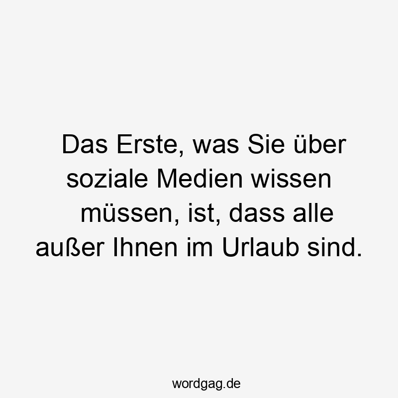 Lustige Sprüche: Wissen - Das Erste, was Sie über soziale Medien wissen müssen, ist, dass alle außer Ihnen im Urlaub sind.