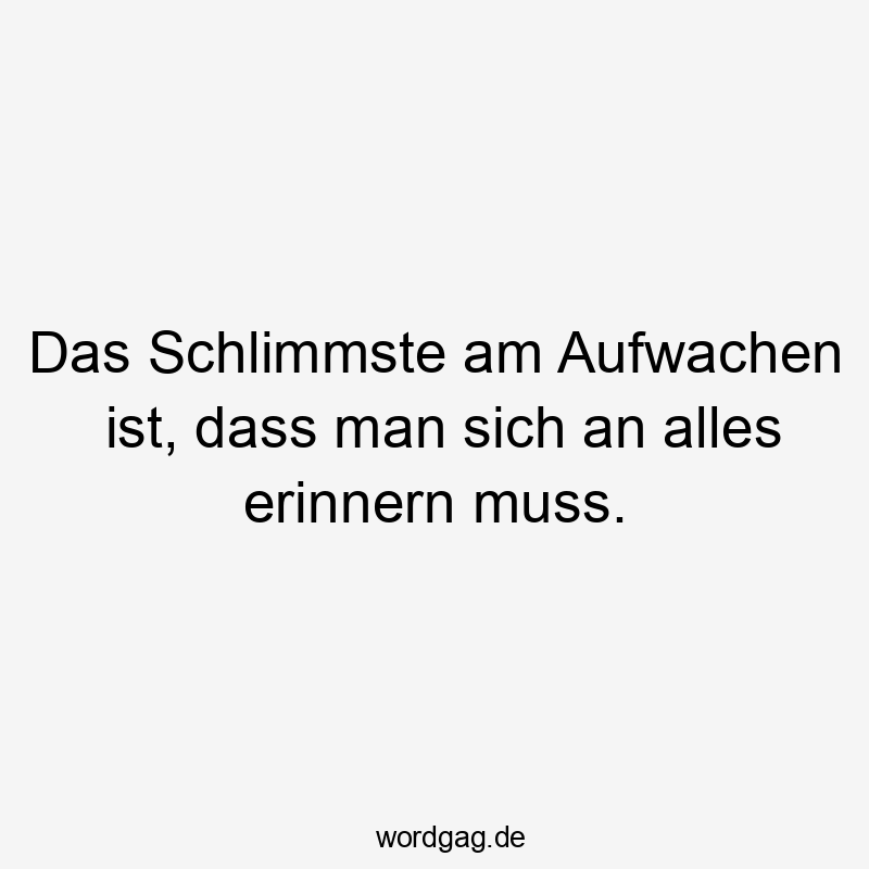 Lustige Sprüche: Morgenmuffel - Das Schlimmste am Aufwachen ist, dass man sich an alles erinnern muss.