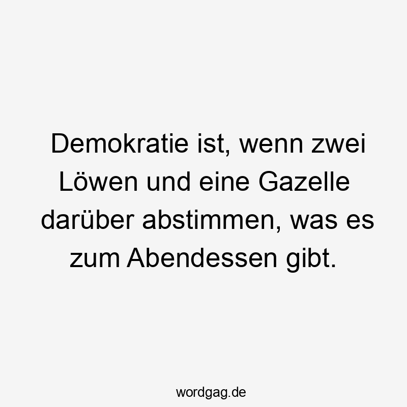 Demokratie ist, wenn zwei Löwen und eine Gazelle darüber abstimmen, was es zum Abendessen gibt.