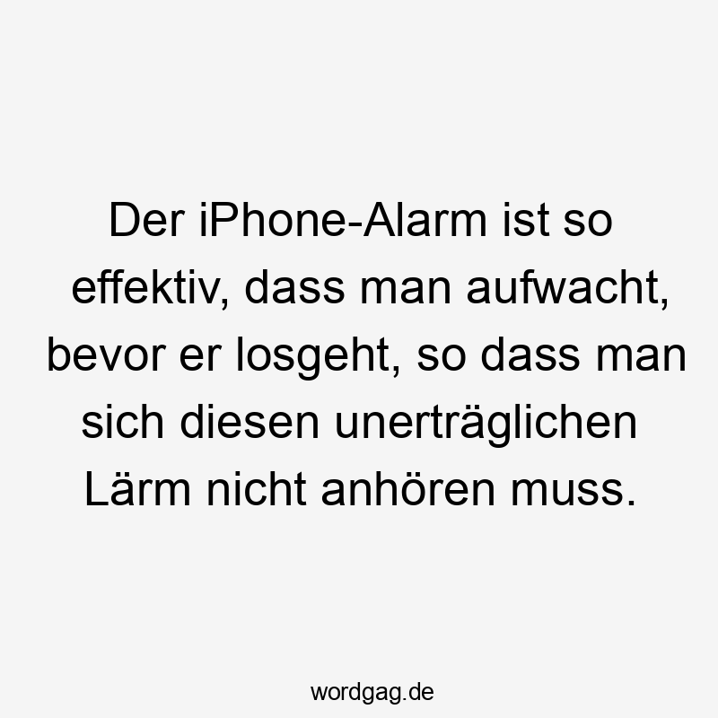 Lustige sich Sprüche - Der iPhone-Alarm ist so effektiv, dass man aufwacht, bevor er losgeht, so dass man sich diesen unerträglichen Lärm nicht anhören muss.