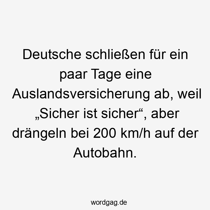 Deutsche schließen für ein paar Tage eine Auslandsversicherung ab, weil „Sicher ist sicher“, aber drängeln bei 200 km/h auf der Autobahn.