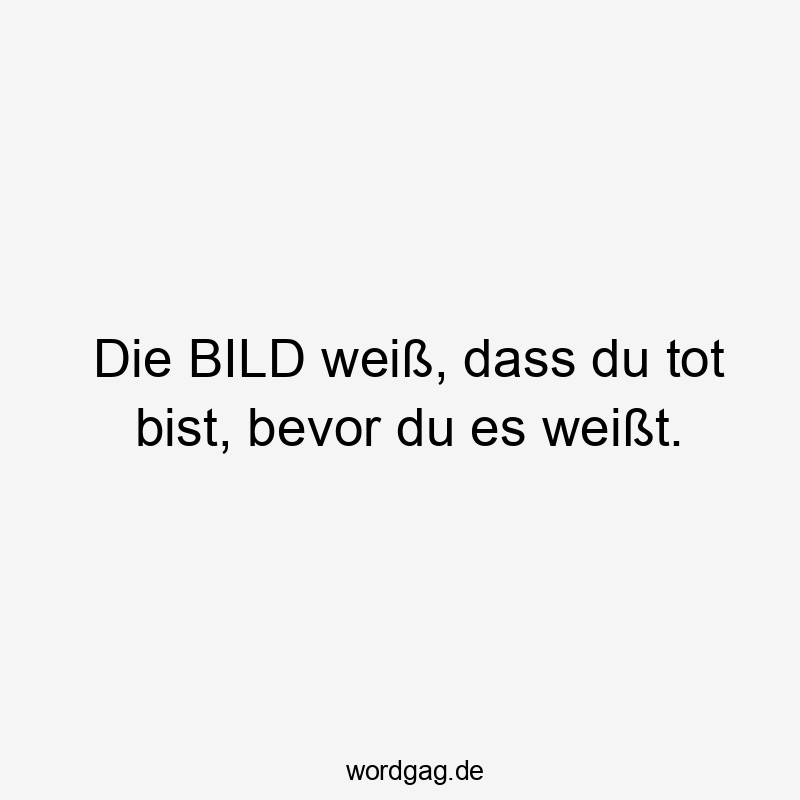 Lustige Sprüche: Weißt - Die BILD weiß, dass du tot bist, bevor du es weißt.