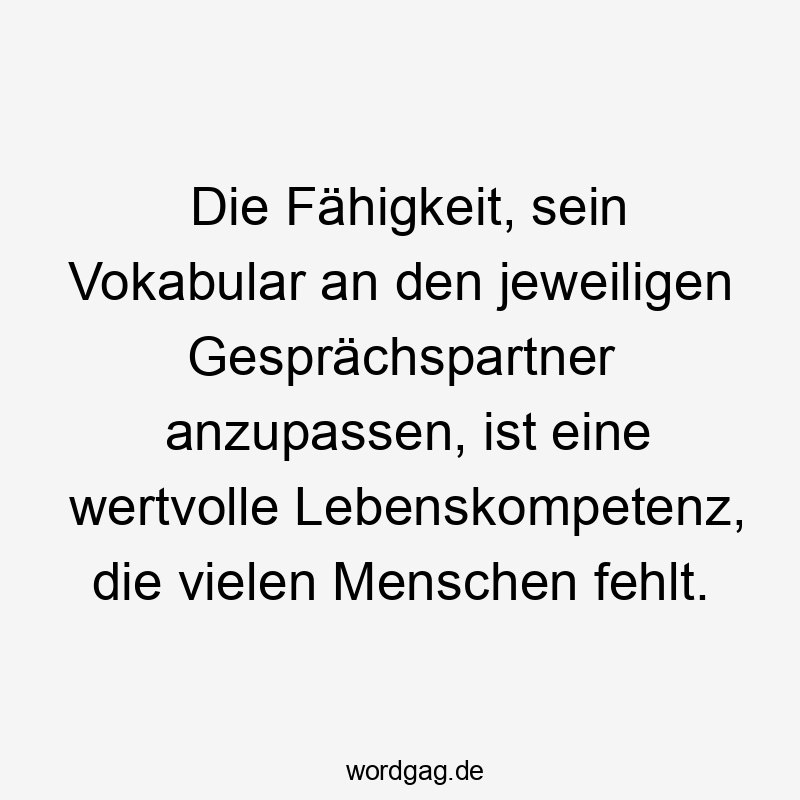 Lustige Sprüche: Sprache - Die Fähigkeit, sein Vokabular an den jeweiligen Gesprächspartner anzupassen, ist eine wertvolle Lebenskompetenz, die vielen Menschen fehlt.