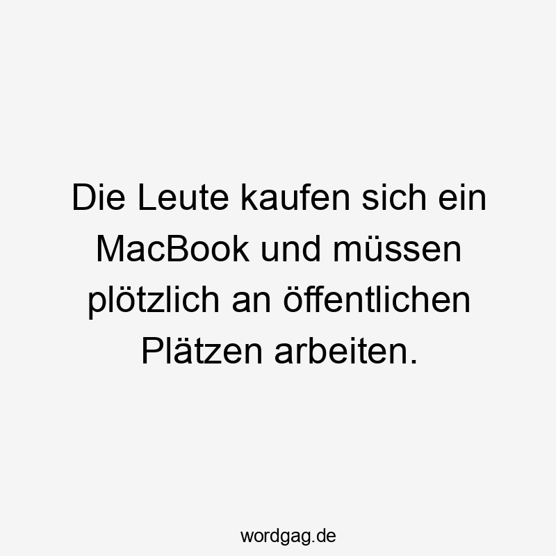 Die Leute kaufen sich ein MacBook und müssen plötzlich an öffentlichen Plätzen arbeiten.
