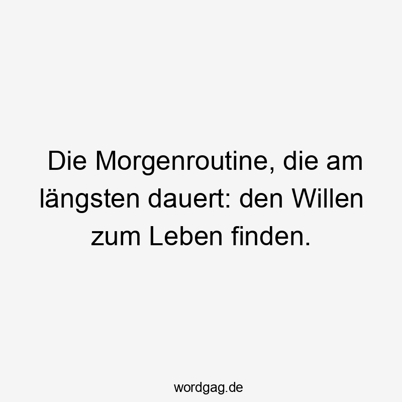 Lustige Leben Sprüche - Die Morgenroutine, die am längsten dauert: den Willen zum Leben finden.