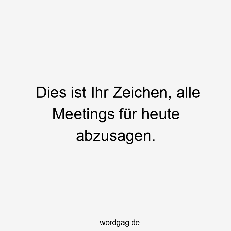 Dies ist Ihr Zeichen, alle Meetings fĂźr heute abzusagen.