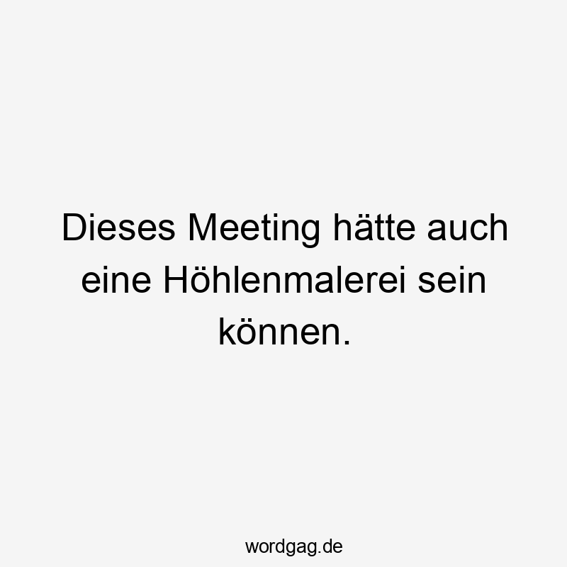 Dieses Meeting hätte auch eine Höhlenmalerei sein können.