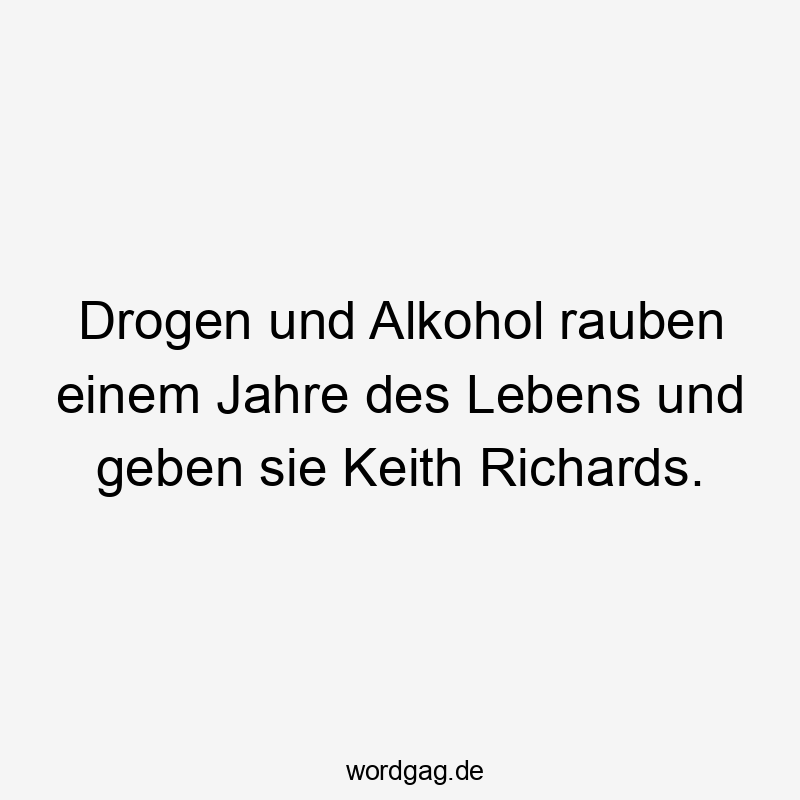 Lustige Sprüche: Alkohol - Drogen und Alkohol rauben einem Jahre des Lebens und geben sie Keith Richards.