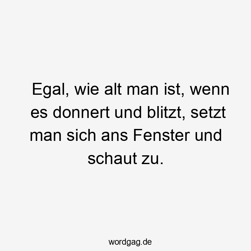 Lustige Kindheit Sprüche - Egal, wie alt man ist, wenn es donnert und blitzt, setzt man sich ans Fenster und schaut zu.