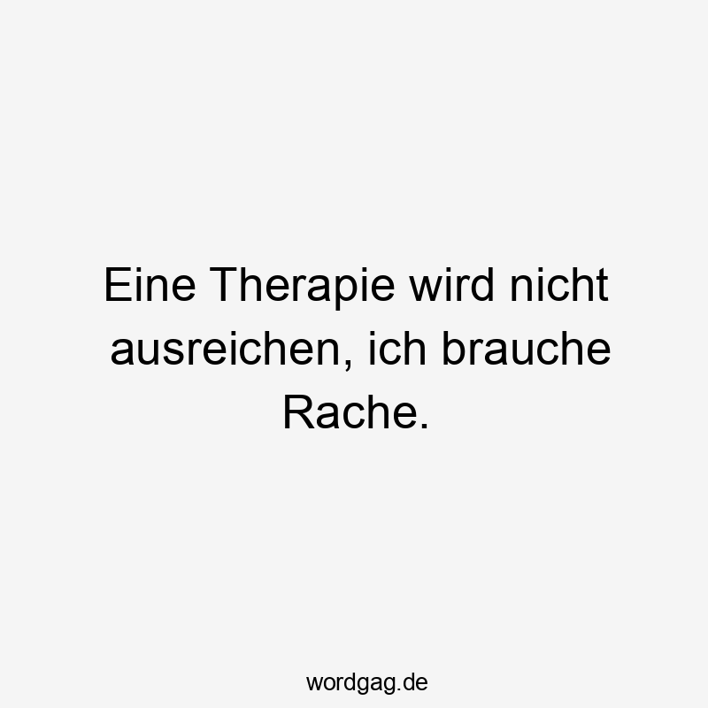 Lustige Sprüche: Therapie - Eine Therapie wird nicht ausreichen, ich brauche Rache.