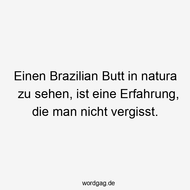Einen Brazilian Butt in natura zu sehen, ist eine Erfahrung, die man nicht vergisst.