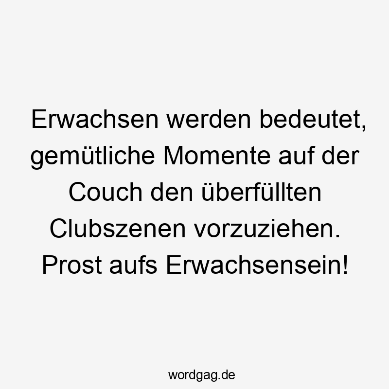 Lustige Sprüche: Erwachsensein - Erwachsen werden bedeutet, gemütliche Momente auf der Couch den überfüllten Clubszenen vorzuziehen. Prost aufs Erwachsensein!