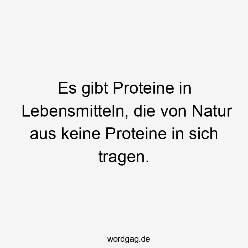Es gibt Proteine in Lebensmitteln, die von Natur aus keine Proteine in sich tragen.