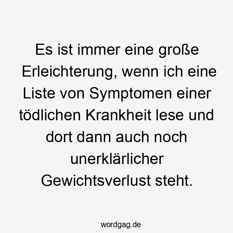 Es ist immer eine große Erleichterung, wenn ich eine Liste von Symptomen einer tödlichen Krankheit lese und dort dann auch noch unerklärlicher Gewichtsverlust steht.