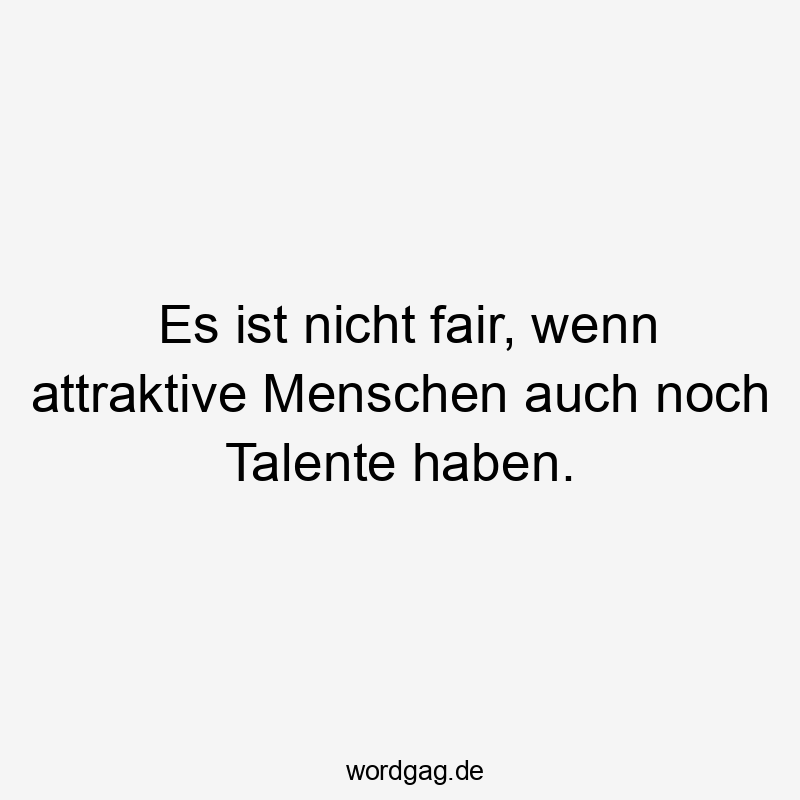 Lustige Sprüche: Neid - Es ist nicht fair, wenn attraktive Menschen auch noch Talente haben.