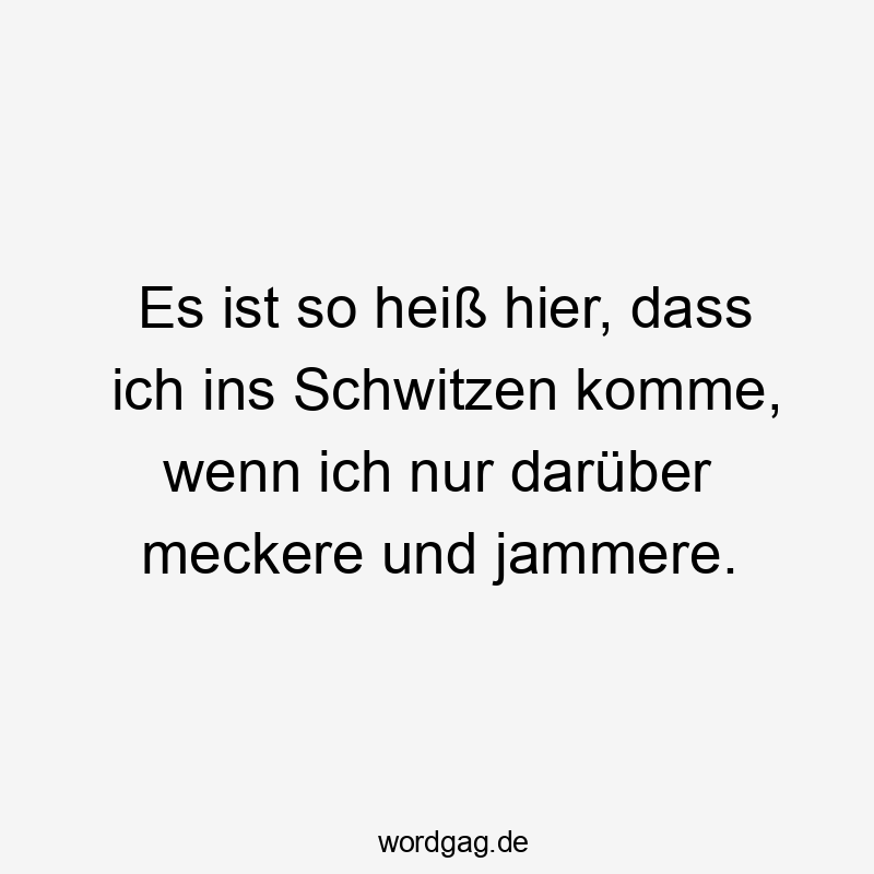 Lustige Unzufriedenheit Sprüche - Es ist so heiß hier, dass ich ins Schwitzen komme, wenn ich nur darüber meckere und jammere.
