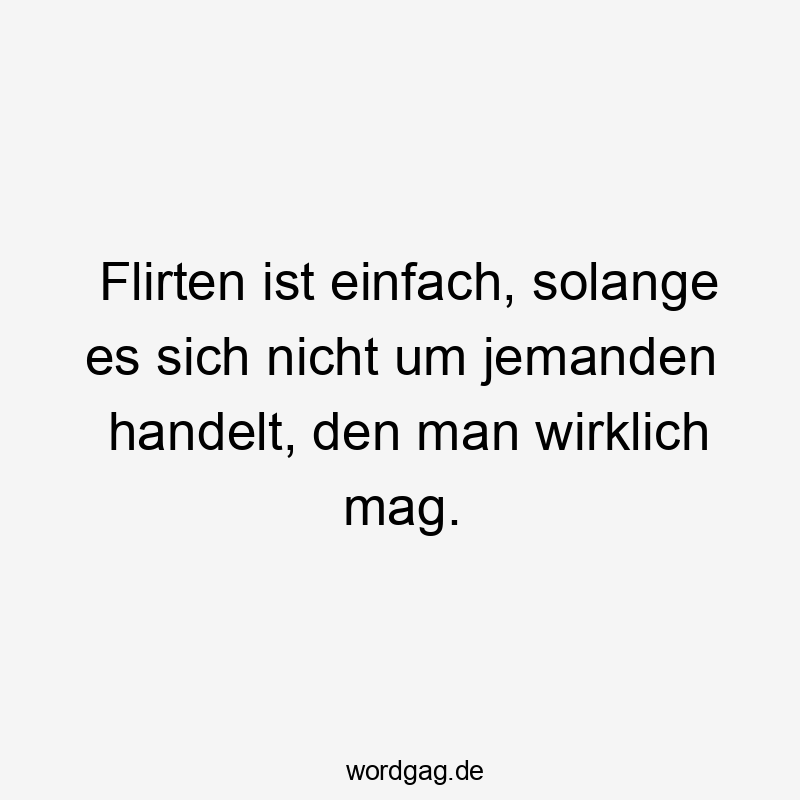 Flirten ist einfach, solange es sich nicht um jemanden handelt, den man wirklich mag.