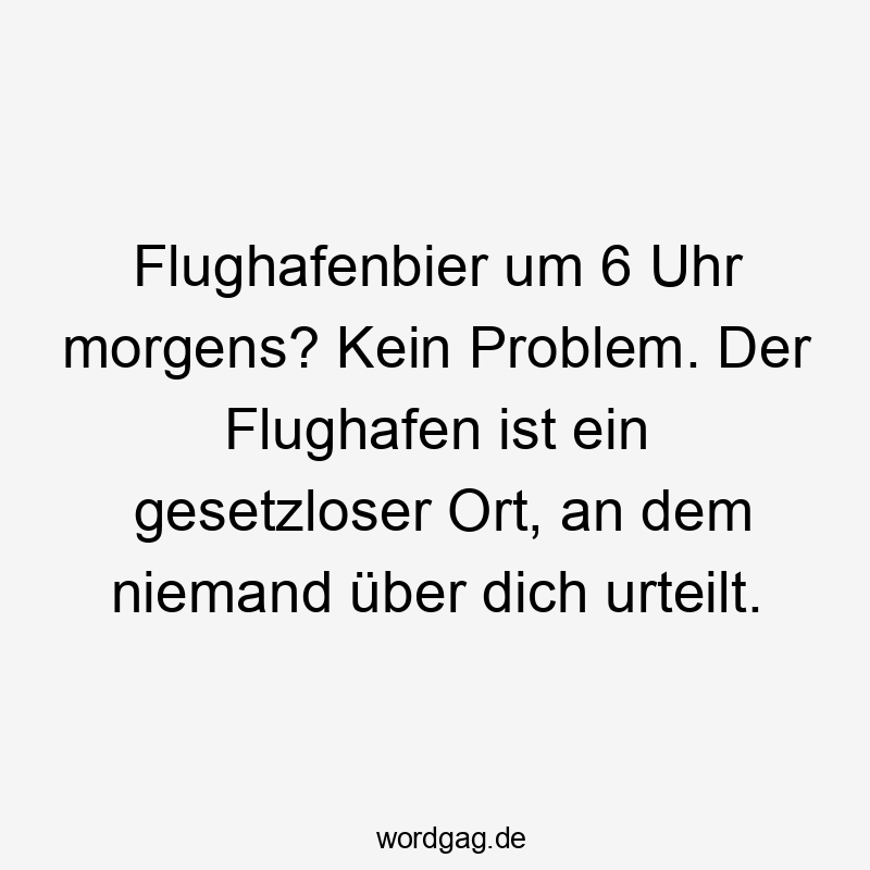 Lustige morgens Sprüche - Flughafenbier um 6 Uhr morgens? Kein Problem. Der Flughafen ist ein gesetzloser Ort, an dem niemand über dich urteilt.