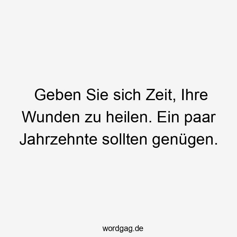 Geben Sie sich Zeit, Ihre Wunden zu heilen. Ein paar Jahrzehnte sollten genügen.