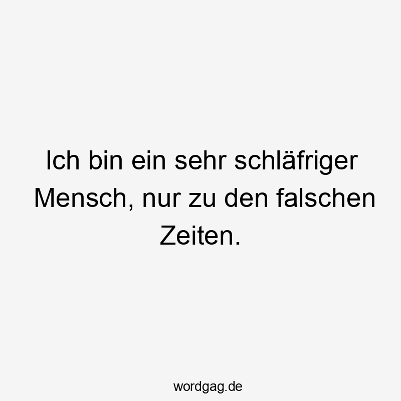 Ich bin ein sehr schläfriger Mensch, nur zu den falschen Zeiten.