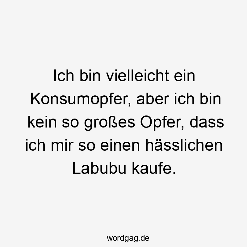 Lustige Sprüche: Selbstironie - Ich bin vielleicht ein Konsumopfer, aber ich bin kein so großes Opfer, dass ich mir so einen hässlichen Labubu kaufe.