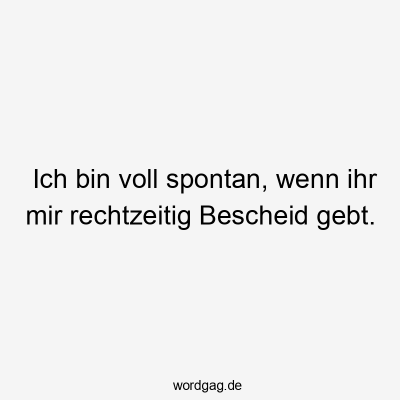 Lustige Sprüche: voll - Ich bin voll spontan, wenn ihr mir rechtzeitig Bescheid gebt.