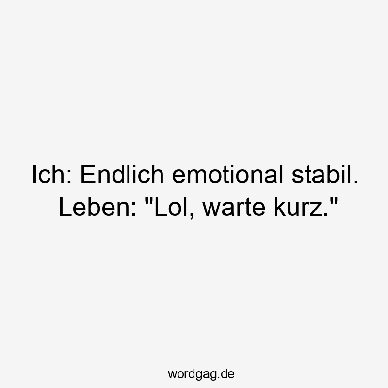 Ich: Endlich emotional stabil. Leben: „Lol, warte kurz.“