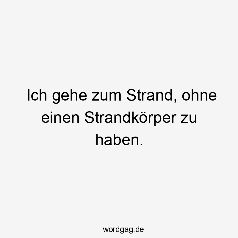 Ich gehe zum Strand, ohne einen Strandkörper zu haben.