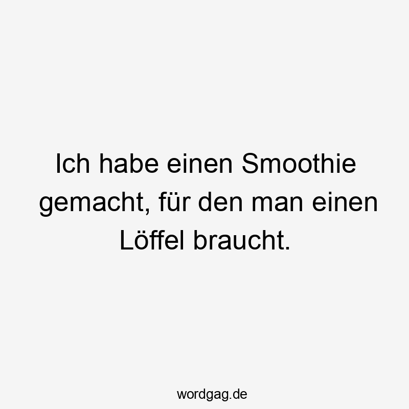 Ich habe einen Smoothie gemacht, für den man einen Löffel braucht.