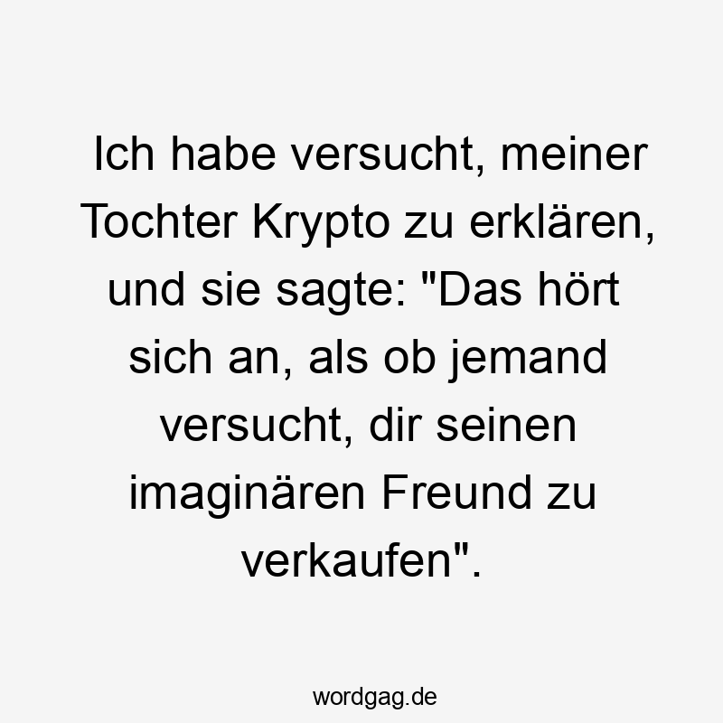 Lustige Sprüche: Tochter - Ich habe versucht, meiner Tochter Krypto zu erklären, und sie sagte: „Das hört sich an, als ob jemand versucht, dir seinen imaginären Freund zu verkaufen“.