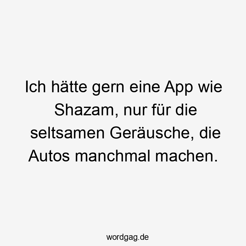 Ich hätte gern eine App wie Shazam, nur für die seltsamen Geräusche, die Autos manchmal machen.