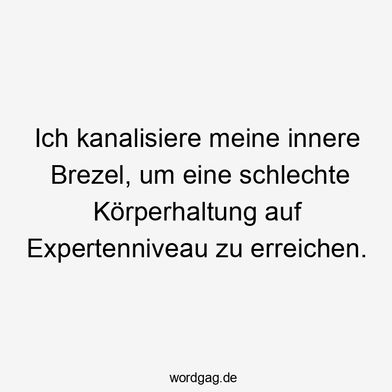 Lustige Innere Sprüche - Ich kanalisiere meine innere Brezel, um eine schlechte Körperhaltung auf Expertenniveau zu erreichen.