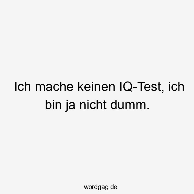 Lustige Sprüche: Selbstironie - Ich mache keinen IQ-Test, ich bin ja nicht dumm.